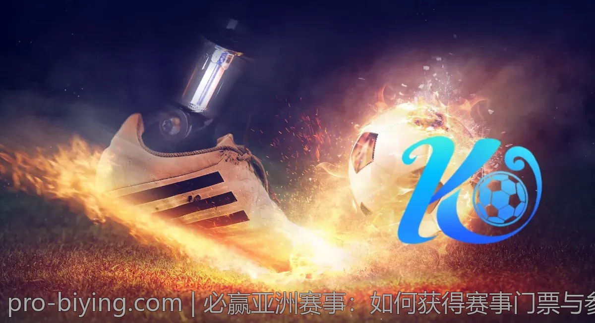 必赢亚洲赛事：如何获得赛事门票与参与资格